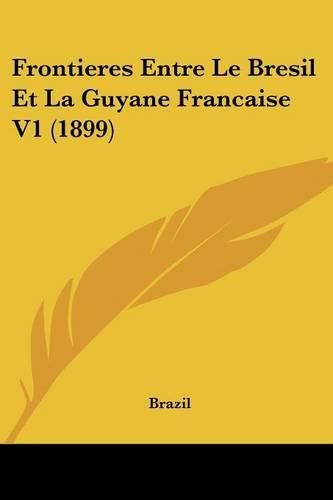 Cover image for Frontieres Entre Le Bresil Et La Guyane Francaise V1 (1899)