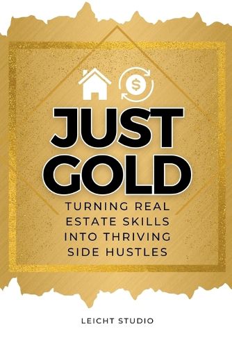 Cover image for Just Gold! Turning Real Estate Skills Into Thriving Side Hustles