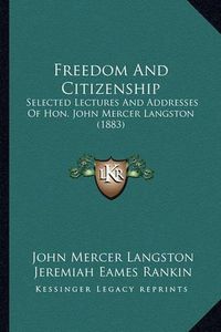 Cover image for Freedom and Citizenship Freedom and Citizenship: Selected Lectures and Addresses of Hon. John Mercer Langstonselected Lectures and Addresses of Hon. John Mercer Langston (1883) (1883)