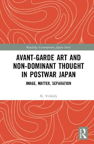 Cover image for Avant-Garde Art and Nondominant Thought in Postwar Japan: Image, Matter, Separation
