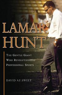 Cover image for Lamar Hunt: The Gentle Giant Who Revolutionized Professional Sports