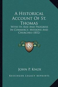 Cover image for A Historical Account of St. Thomas: With Its Rise and Progress in Commerce; Missions and Churches (1852)