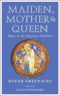 Cover image for Maiden, Mother and Queen: Mary in the Anglican tradition