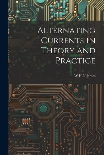 Cover image for Alternating Currents in Theory and Practice