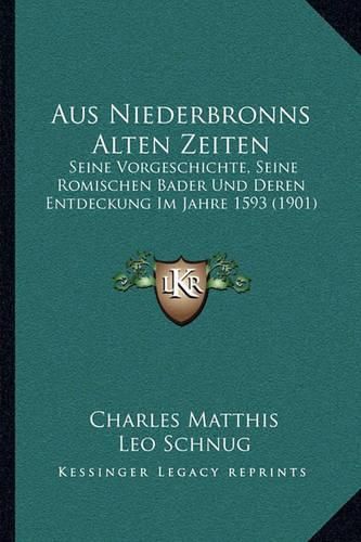 Aus Niederbronns Alten Zeiten: Seine Vorgeschichte, Seine Romischen Bader Und Deren Entdeckung Im Jahre 1593 (1901)