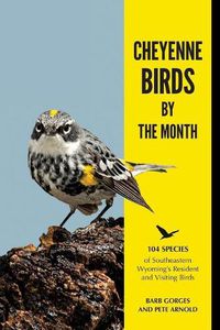 Cover image for Cheyenne Birds by the Month: 104 Species of Southeastern Wyoming's Resident and Visiting Birds