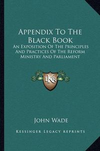 Cover image for Appendix to the Black Book: An Exposition of the Principles and Practices of the Reform Ministry and Parliament