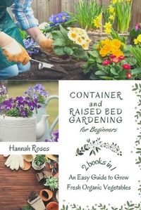 Cover image for Container and Raised Bed Gardening for Beginners 2 Books in 1: An Easy Guide to Grow Fresh Organic Vegetables