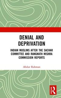 Cover image for Denial and Deprivation: Indian Muslims after the Sachar Committee and Rangnath Mishra Commission Reports