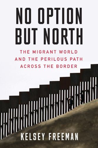 Cover image for No Option But North: The Migrant World and the Perilous Path Across the Border