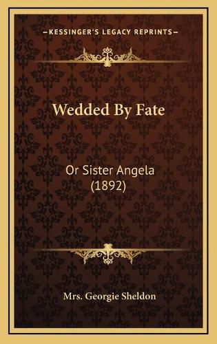 Cover image for Wedded by Fate Wedded by Fate: Or Sister Angela (1892) or Sister Angela (1892)