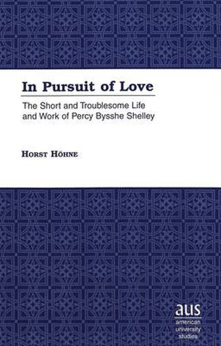 In Pursuit of Love: The Short and Troublesome Life and Work of Percy Bysshe Shelley