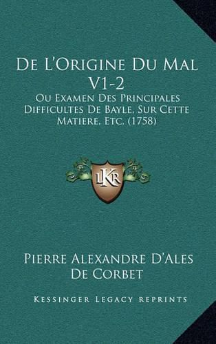 de L'Origine Du Mal V1-2: Ou Examen Des Principales Difficultes de Bayle, Sur Cette Matiere, Etc. (1758)