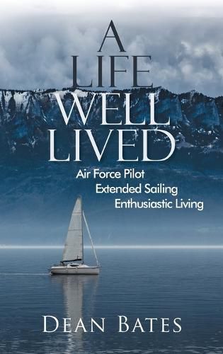 Cover image for A Life Well Lived: Air Force Pilot, Extended Sailing, Enthusiastic Living