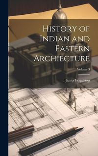 Cover image for History of Indian and Eastern Archiecture; Volume 3