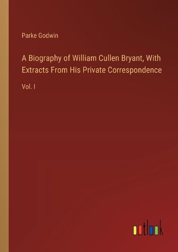 A Biography of William Cullen Bryant, With Extracts From His Private Correspondence