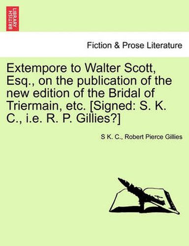 Cover image for Extempore to Walter Scott, Esq., on the Publication of the New Edition of the Bridal of Triermain, Etc. [signed: S. K. C., i.e. R. P. Gillies?]