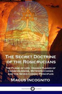 Cover image for The Secret Doctrine of the Rosicrucians: The Flame of Life, Higher Planes of Consciousness, Metempsychosis and the Seven Cosmic Principles