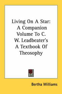 Cover image for Living on a Star: A Companion Volume to C. W. Leadbeater's a Textbook of Theosophy