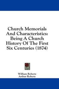 Cover image for Church Memorials and Characteristics: Being a Church History of the First Six Centuries (1874)