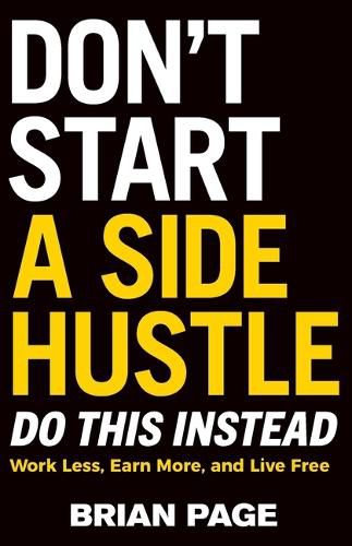 Cover image for Don't Start a Side Hustle!: Work Less, Earn More, and Live Free