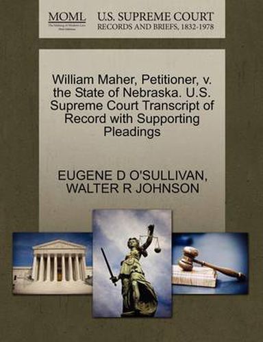 Cover image for William Maher, Petitioner, V. the State of Nebraska. U.S. Supreme Court Transcript of Record with Supporting Pleadings