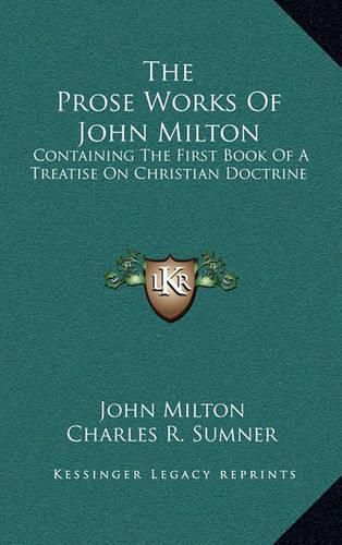 The Prose Works of John Milton: Containing the First Book of a Treatise on Christian Doctrine