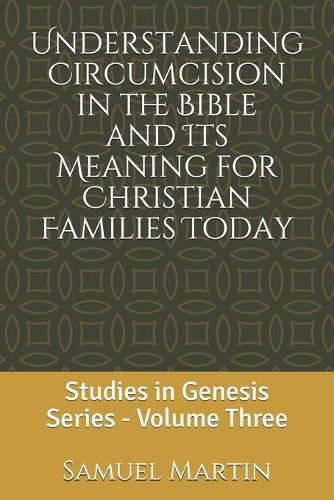 Understanding Circumcision in the Bible and Its Meaning for Christian Families Today: Studies in Genesis Series: Volume Three