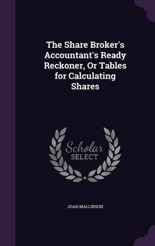 Cover image for The Share Broker's Accountant's Ready Reckoner, or Tables for Calculating Shares