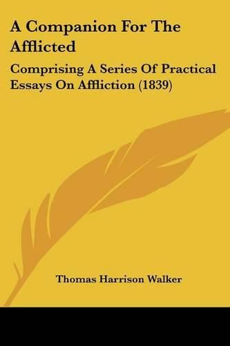 Cover image for A Companion For The Afflicted: Comprising A Series Of Practical Essays On Affliction (1839)