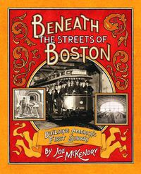 Cover image for Beneath the Streets of Boston: Building America's First Subway