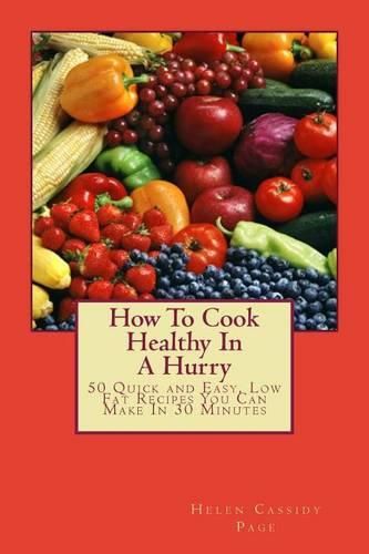 Cover image for How to Cook Healthy in a Hurry: 50 Quick and Easy, Low Fat Recipes You Can Make in 30 Minutes