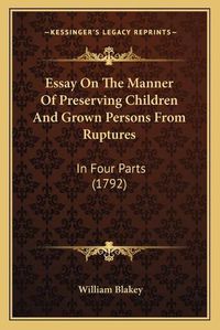 Cover image for Essay on the Manner of Preserving Children and Grown Persons from Ruptures: In Four Parts (1792)