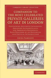 Cover image for Companion to the Most Celebrated Private Galleries of Art in London: Containing Accurate Catalogues, Arranged Alphabetically, for Immediate Reference, Each Preceded by an Historical and Critical Introduction