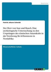 Cover image for Der Herr von Saat und Rauch. Eine archaologische Untersuchung zu den Ursprungen des roemischen Saturnkults in der Verehrung Ba'al-Hammons in Nordafrika