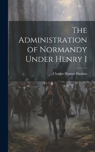 Cover image for The Administration of Normandy Under Henry I