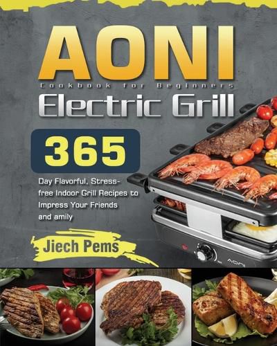 Cover image for AONI Electric Grill Cookbook for Beginners: 365-Day Flavorful, Stress-free Indoor Grill Recipes to Impress Your Friends and Family