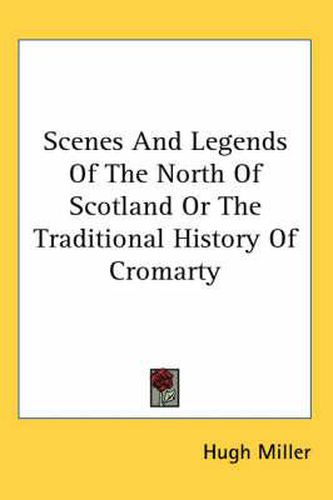 Cover image for Scenes And Legends Of The North Of Scotland Or The Traditional History Of Cromarty