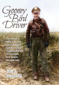 Cover image for Gooney Bird Driver: The stories of WW2 C-47 pilot Joe D. Maguire and the combat missions that led to his honors and awards decades later