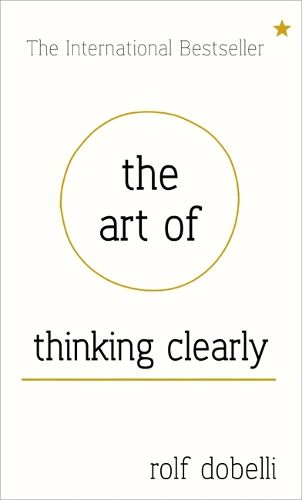 Cover image for The Art of Thinking Clearly: Better Thinking, Better Decisions