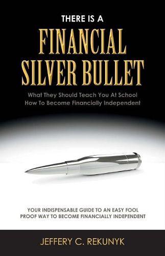 Cover image for There Is a Financial Silver Bullet: What They Should Teach You At School. How to Become Financially Independent