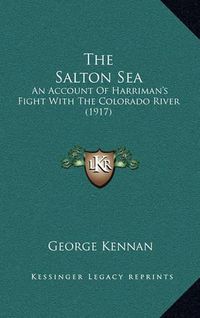 Cover image for The Salton Sea: An Account of Harriman's Fight with the Colorado River (1917)