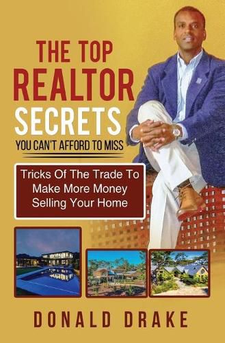 Cover image for The Top Realtor Secrets You Can't Afford To Miss: Tricks Of The Trade To Make More Money Selling Your Home