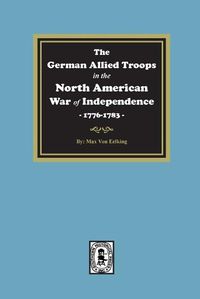 Cover image for The German Allied Troops in the North American War of Independence, 1776-1783