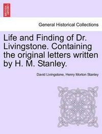 Cover image for Life and Finding of Dr. Livingstone. Containing the Original Letters Written by H. M. Stanley.