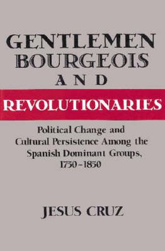 Cover image for Gentlemen, Bourgeois, and Revolutionaries: Political Change and Cultural Persistence among the Spanish Dominant Groups, 1750-1850