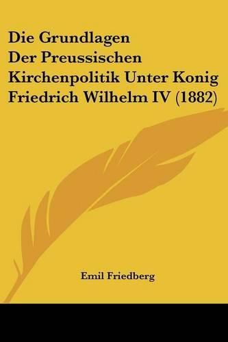 Die Grundlagen Der Preussischen Kirchenpolitik Unter Konig Friedrich Wilhelm IV (1882)