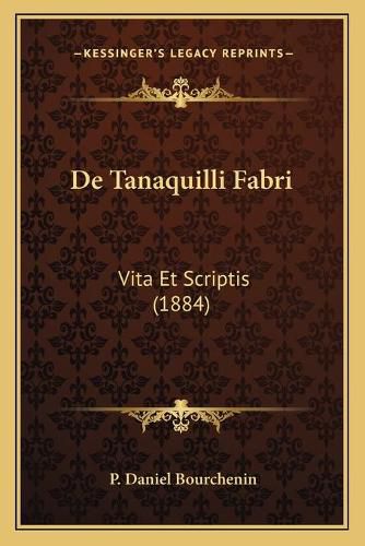 Cover image for de Tanaquilli Fabri: Vita Et Scriptis (1884)