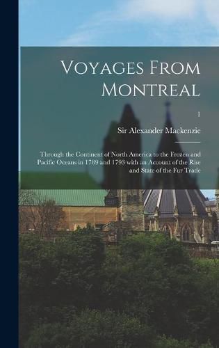 Voyages From Montreal: Through the Continent of North America to the Frozen and Pacific Oceans in 1789 and 1793 With an Account of the Rise and State of the Fur Trade; 1