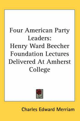 Four American Party Leaders: Henry Ward Beecher Foundation Lectures Delivered at Amherst College